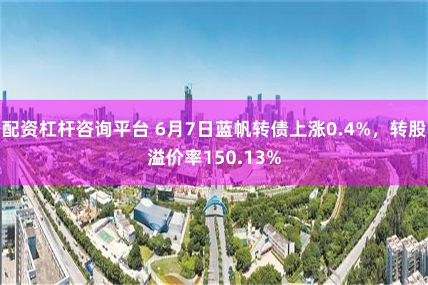 配资杠杆咨询平台 6月7日蓝帆转债上涨0.4%，转股溢价率150.13%