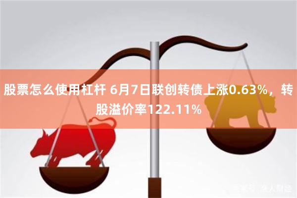 股票怎么使用杠杆 6月7日联创转债上涨0.63%，转股溢价率122.11%