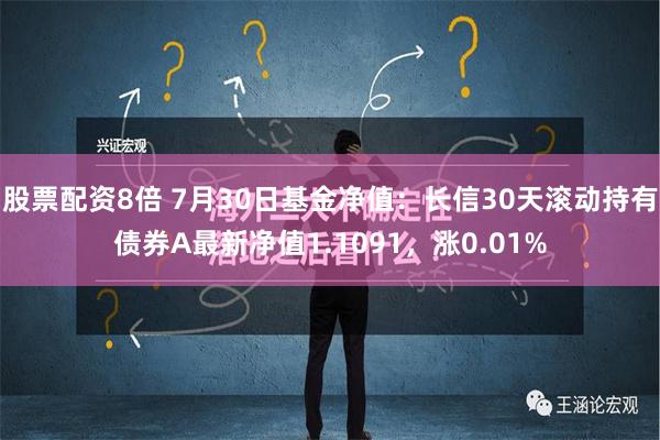 股票配资8倍 7月30日基金净值：长信30天滚动持有债券A最新净值1.1091，涨0.01%