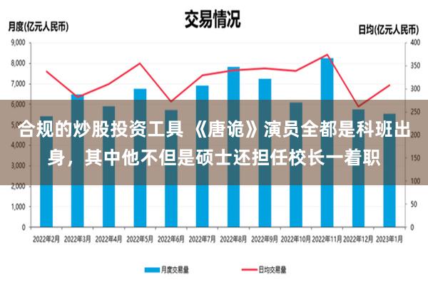 合规的炒股投资工具 《唐诡》演员全都是科班出身，其中他不但是硕士还担任校长一着职