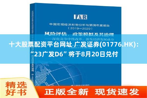 十大股票配资平台网址 广发证券(01776.HK)：“23广发D6”将于8月20日兑付