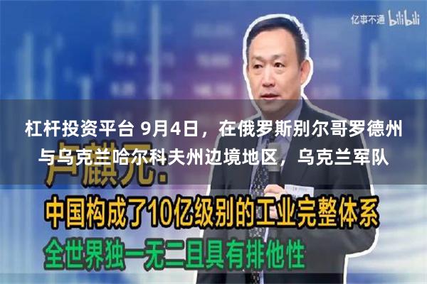 杠杆投资平台 9月4日，在俄罗斯别尔哥罗德州与乌克兰哈尔科夫州边境地区，乌克兰军队