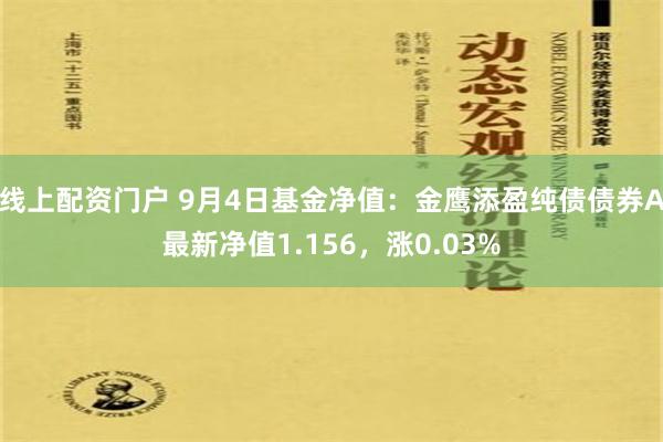 线上配资门户 9月4日基金净值：金鹰添盈纯债债券A最新净值1.156，涨0.03%