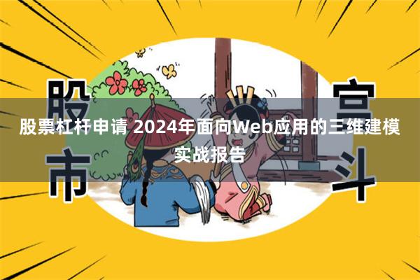 股票杠杆申请 2024年面向Web应用的三维建模实战报告