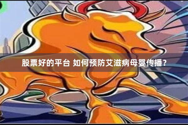 股票好的平台 如何预防艾滋病母婴传播？