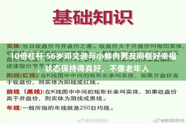 10倍杠杆 56岁邓文迪与小鲜肉男友同框好幸福，状态保持得真好，不像老年人