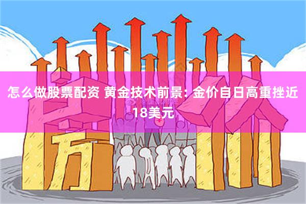 怎么做股票配资 黄金技术前景: 金价自日高重挫近18美元