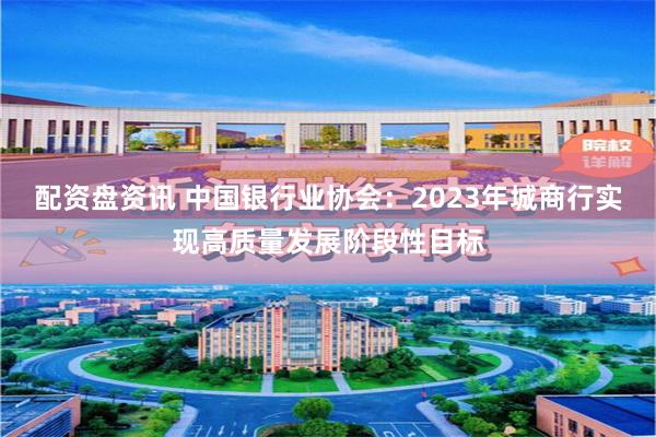 配资盘资讯 中国银行业协会：2023年城商行实现高质量发展阶段性目标