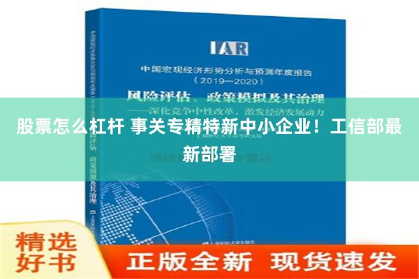 股票怎么杠杆 事关专精特新中小企业！工信部最新部署