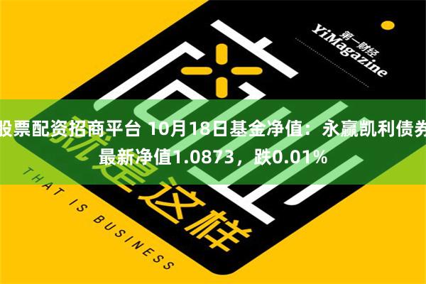 股票配资招商平台 10月18日基金净值：永赢凯利债券最新净值1.0873，跌0.01%