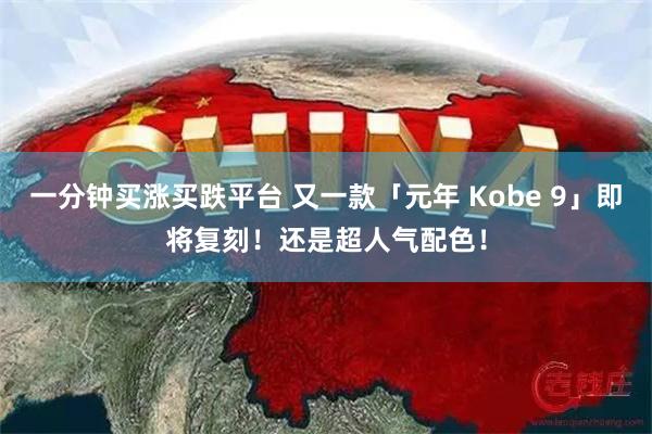 一分钟买涨买跌平台 又一款「元年 Kobe 9」即将复刻！还是超人气配色！