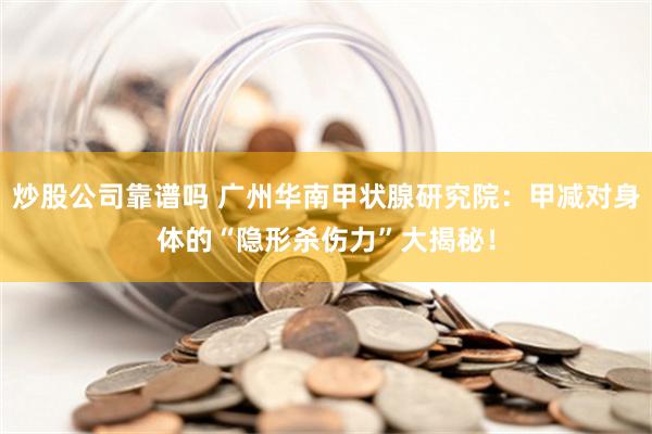 炒股公司靠谱吗 广州华南甲状腺研究院：甲减对身体的“隐形杀伤力”大揭秘！