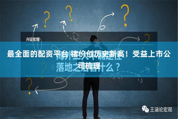 最全面的配资平台 锗价创历史新高！受益上市公司梳理