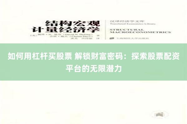 如何用杠杆买股票 解锁财富密码：探索股票配资平台的无限潜力