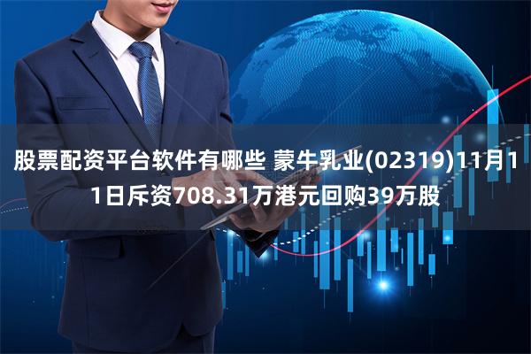 股票配资平台软件有哪些 蒙牛乳业(02319)11月11日斥资708.31万港元回购39万股