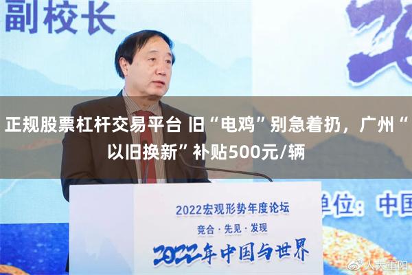 正规股票杠杆交易平台 旧“电鸡”别急着扔，广州“以旧换新”补贴500元/辆