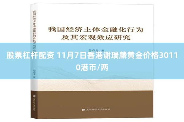 股票杠杆配资 11月7日香港谢瑞麟黄金价格30110港币/两