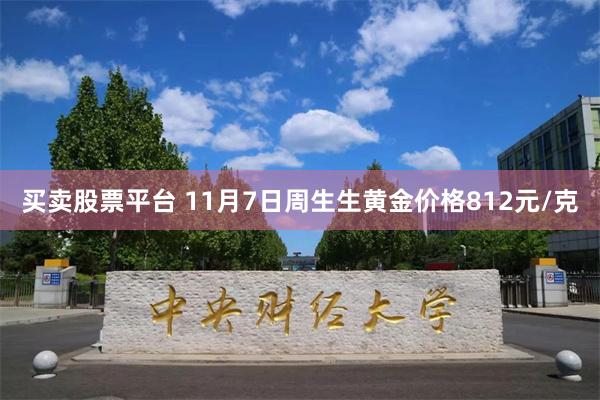 买卖股票平台 11月7日周生生黄金价格812元/克