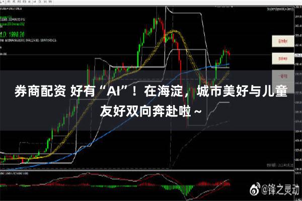 券商配资 好有“AI”！在海淀，城市美好与儿童友好双向奔赴啦～