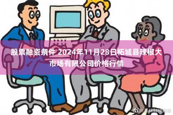 股票融资条件 2024年11月28日柘城县辣椒大市场有限公司价格行情