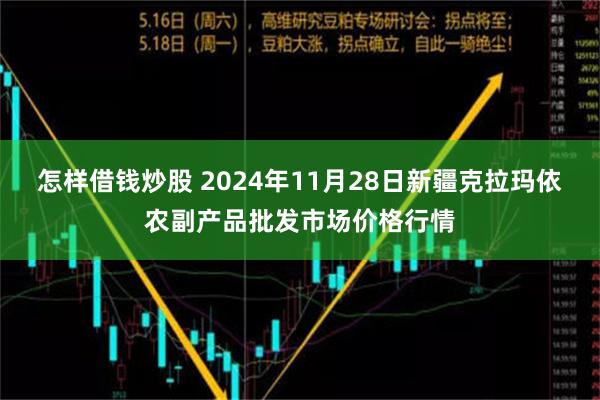 怎样借钱炒股 2024年11月28日新疆克拉玛依农副产品批发市场价格行情