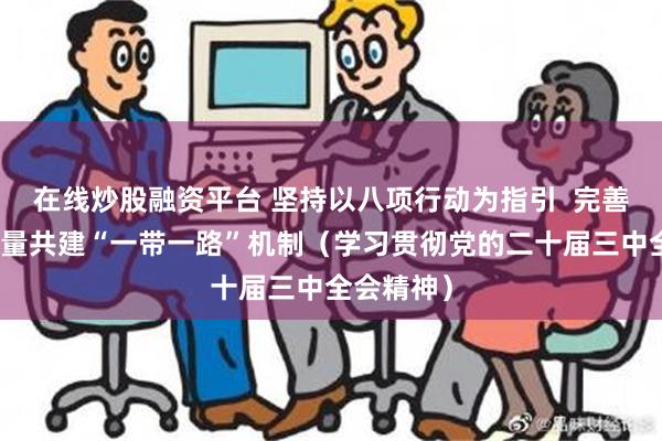 在线炒股融资平台 坚持以八项行动为指引  完善推进高质量共建“一带一路”机制（学习贯彻党的二十届三中全会精神）