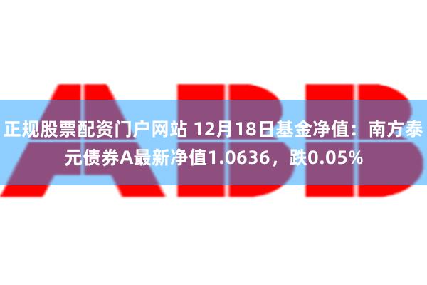 正规股票配资门户网站 12月18日基金净值：南方泰元债券A最新净值1.0636，跌0.05%