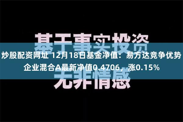 炒股配资网址 12月18日基金净值：易方达竞争优势企业混合A最新净值0.4706，涨0.15%