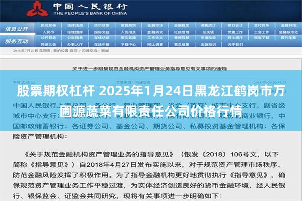 股票期权杠杆 2025年1月24日黑龙江鹤岗市万圃源蔬菜有限责任公司价格行情