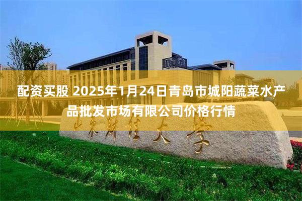 配资买股 2025年1月24日青岛市城阳蔬菜水产品批发市场有限公司价格行情