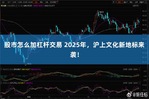 股市怎么加杠杆交易 2025年，沪上文化新地标来袭！