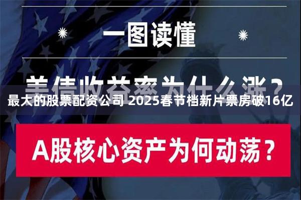 最大的股票配资公司 2025春节档新片票房破16亿