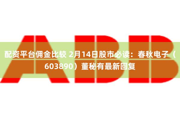 配资平台佣金比较 2月14日股市必读：春秋电子（603890）董秘有最新回复